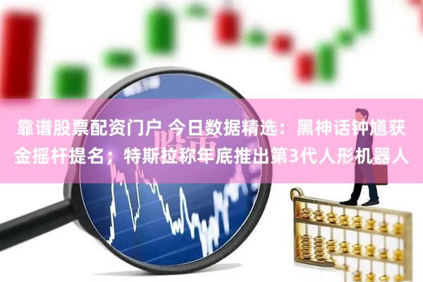 靠谱股票配资门户 今日数据精选：黑神话钟馗获金摇杆提名；特斯拉称年底推出第3代人形机器人