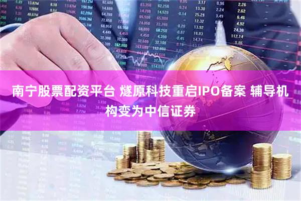 南宁股票配资平台 燧原科技重启IPO备案 辅导机构变为中信证券