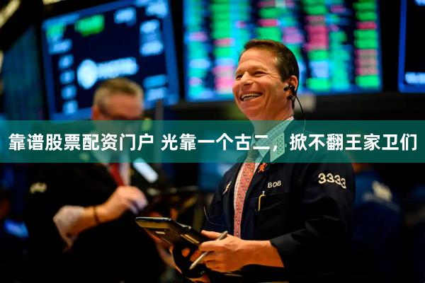靠谱股票配资门户 光靠一个古二，掀不翻王家卫们