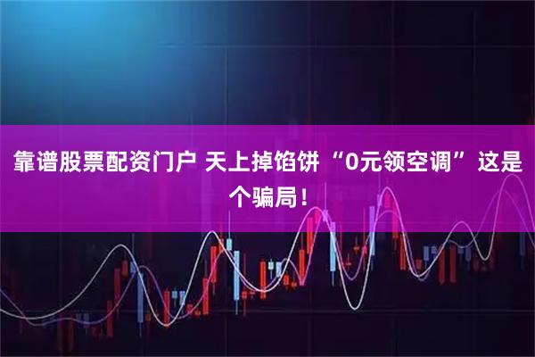 靠谱股票配资门户 天上掉馅饼 “0元领空调” 这是个骗局！