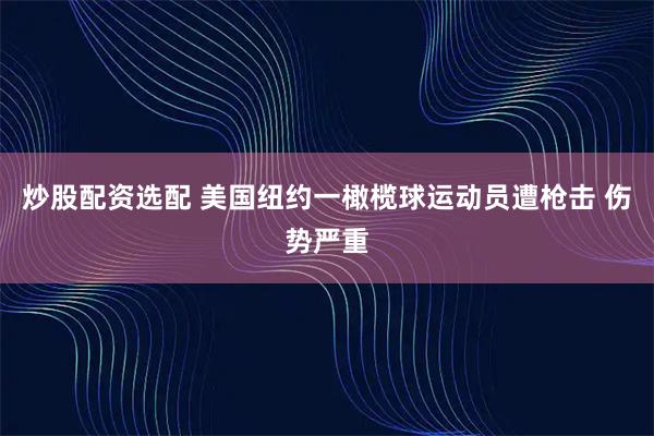 炒股配资选配 美国纽约一橄榄球运动员遭枪击 伤势严重
