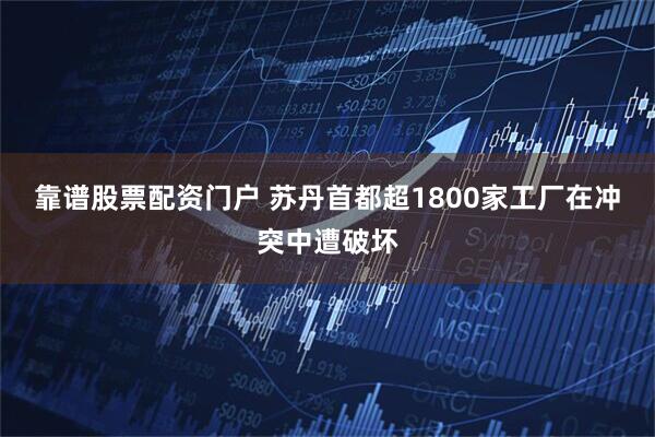 靠谱股票配资门户 苏丹首都超1800家工厂在冲突中遭破坏