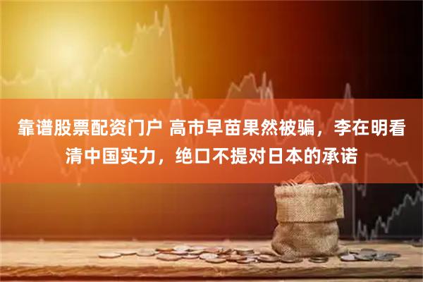 靠谱股票配资门户 高市早苗果然被骗，李在明看清中国实力，绝口不提对日本的承诺