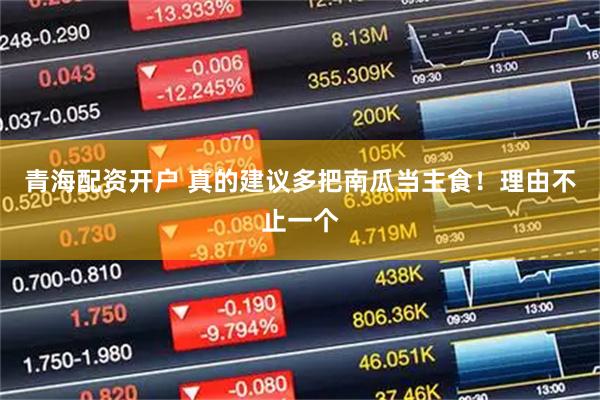 青海配资开户 真的建议多把南瓜当主食！理由不止一个