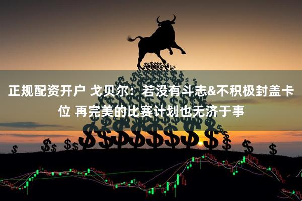 正规配资开户 戈贝尔：若没有斗志&不积极封盖卡位 再完美的比赛计划也无济于事