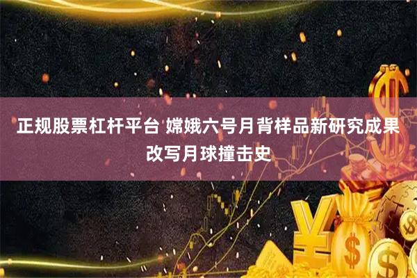 正规股票杠杆平台 嫦娥六号月背样品新研究成果改写月球撞击史