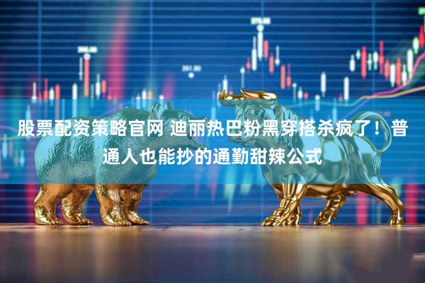 股票配资策略官网 迪丽热巴粉黑穿搭杀疯了！普通人也能抄的通勤甜辣公式