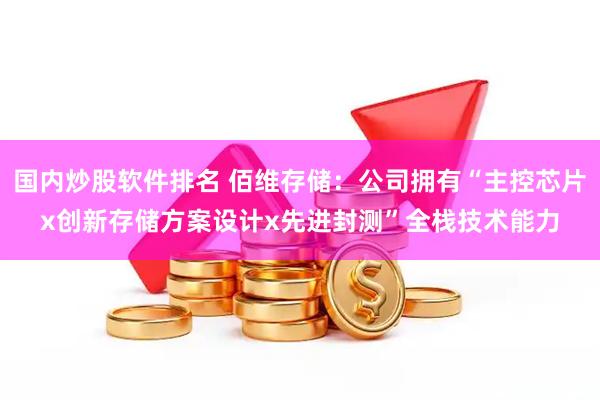 国内炒股软件排名 佰维存储：公司拥有“主控芯片x创新存储方案设计x先进封测”全栈技术能力