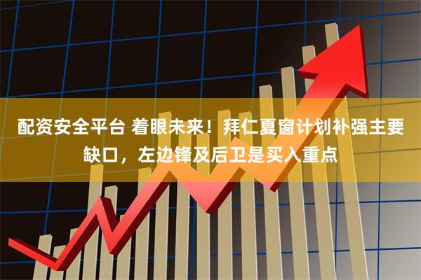 配资安全平台 着眼未来！拜仁夏窗计划补强主要缺口，左边锋及后卫是买入重点