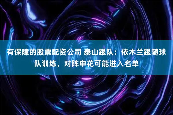 有保障的股票配资公司 泰山跟队：依木兰跟随球队训练，对阵申花可能进入名单