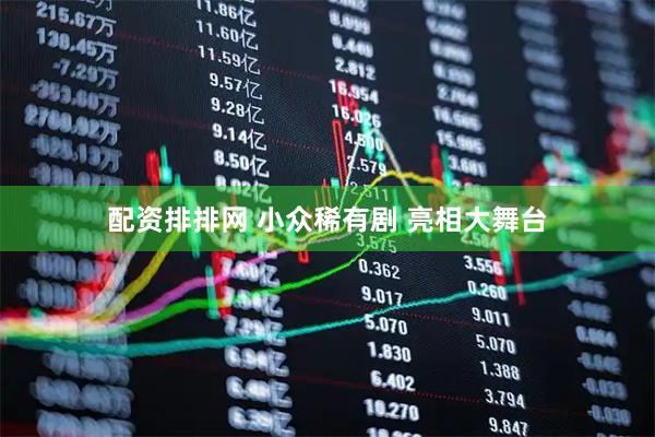 配资排排网 小众稀有剧 亮相大舞台